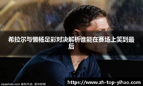 希拉尔与懒杨足彩对决解析谁能在赛场上笑到最后