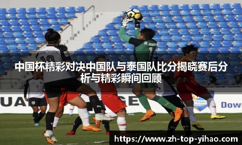 中国杯精彩对决中国队与泰国队比分揭晓赛后分析与精彩瞬间回顾