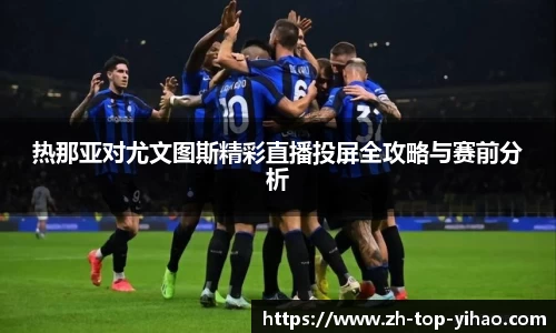 热那亚对尤文图斯精彩直播投屏全攻略与赛前分析