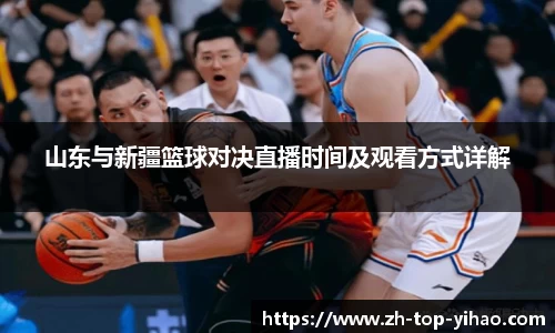 山东与新疆篮球对决直播时间及观看方式详解