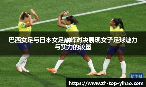 巴西女足与日本女足巅峰对决展现女子足球魅力与实力的较量