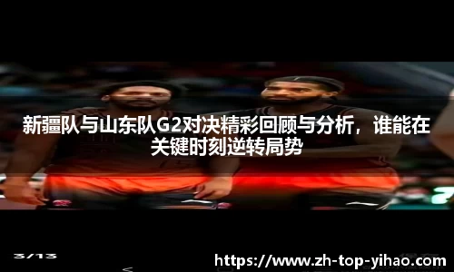 新疆队与山东队G2对决精彩回顾与分析，谁能在关键时刻逆转局势