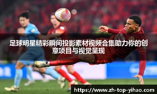 足球明星精彩瞬间投影素材视频合集助力你的创意项目与视觉呈现